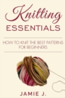 Knitting Essentials : How to Knit The Best Patterns For Beginners - eBook