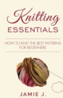 Knitting Essentials : How to Knit The Best Patterns For Beginners - Book