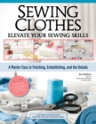 Sewing Clothes—Elevate Your Sewing Skills : A Master Class in Finishing, Embellishing, and the Details - Book