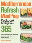 Mediterranean Refresh Meal Prep Cookbook for Beginners : 365-Day Delicious Make-Ahead Recipes that Busy and Novice Can Cook on the Mediterranean Diet - Book