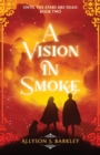 A Vision in Smoke : Book 2 of the Until the Stars Are Dead Series - Book