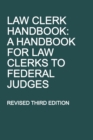 Law Clerk Handbook : A Handbook for Law Clerks to Federal Judges, Revised Third Edition - Book