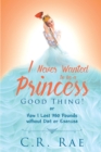 I Never Wanted to Be a Princess-Good Thing! or How I Lost 380 Pounds without Diet or Exercise - eBook