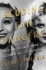 Feuding Fan Dancers : Faith Bacon, Sally Rand, and the Golden Age of the Showgirl - Book