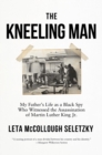 The Kneeling Man : My Father's Life as a Black Spy Who Witnessed the Assassination of Martin Luther King Jr. - Book