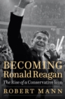 Becoming Ronald Reagan : The Rise of a Conservative Icon - eBook