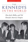 Kennedys in the World : How Jack, Bobby, and Ted Remade America's Empire - eBook