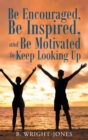 Be Encouraged, Be Inspired, and Be Motivated to Keep Looking Up - Book
