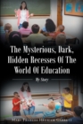 The Mysterious, Dark, Hidden Recesses Of The World Of Education : My Story - eBook