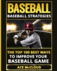 Baseball : Baseball Strategies: The Top 100 Best Ways to Improve Your Baseball Game - Book