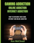 Gaming Addiction : Online Addiction: Internet Addiction: How to Overcome Video Game, Internet, and Online Addiction - Book