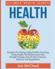 Health : Ultimate Health Secrets: Strategies for Dieting, Eating Healthy, Exercising, Losing Weight, the Mediterranean Diet, Strength Training, and All about Vitamins, Minerals, and Supplements - Book