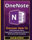 OneNote : Discover How to Easily Become More Organized, Productive & Efficient with Microsoft OneNote - Book