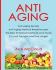 Anti-Aging : Anti-Aging Secrets Anti-Aging Medical Breakthroughs the Best All Natural Methods and Foods to Look Younger and Live Longer - Book