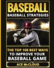 Baseball : Baseball Strategies: The Top 100 Best Ways to Improve Your Baseball Game - Book