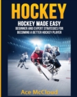 Hockey : Hockey Made Easy: Beginner and Expert Strategies for Becoming a Better Hockey Player - Book