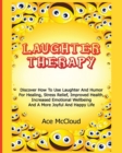 Laughter Therapy : Discover How to Use Laughter and Humor for Healing, Stress Relief, Improved Health, Increased Emotional Wellbeing and a More Joyful and Happy Life - Book