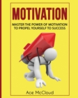 Motivation : Master the Power of Motivation to Propel Yourself to Success - Book