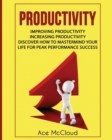 Productivity : Improving Productivity: Increasing Productivity: Discover How to MasterMind Your Life for Peak Performance Success - Book