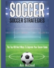 Soccer : Soccer Strategies: The Top 100 Best Ways to Improve Your Soccer Game - Book