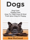 Dogs : Dog Care: Puppy Care: How to Take Care of and Train Your Dog or Puppy - Book