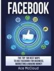 Facebook : The Top 100 Best Ways to Use Facebook for Business, Marketing, & Making Money - Book