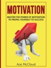 Motivation : Master the Power of Motivation to Propel Yourself to Success - Book