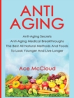 Anti-Aging : Anti-Aging Secrets Anti-Aging Medical Breakthroughs the Best All Natural Methods and Foods to Look Younger and Live Longer - Book