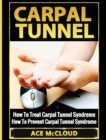 Carpal Tunnel : How to Treat Carpal Tunnel Syndrome: How to Prevent Carpal Tunnel Syndrome - Book