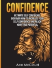 Confidence : Ultimate Self Confidence: Discover How to Increase Your Self Confidence and Reach Your True Potential - Book