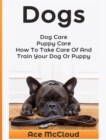 Dogs : Dog Care: Puppy Care: How to Take Care of and Train Your Dog or Puppy - Book