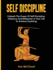 Self Discipline : Unleash the Power of Self Discipline, Influence and Willpower in Your Life to Achieve Anything - Book