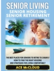 Senior Living : Senior Housing: Senior Retirement: The Best Places for Seniors to Retire to Cheaply, How to Find the Right Housing and Strategies for Living Comfortably - Book