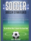 Soccer : Soccer Strategies: The Top 100 Best Ways to Improve Your Soccer Game - Book