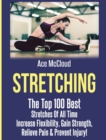 Stretching : The Top 100 Best Stretches of All Time: Increase Flexibility, Gain Strength, Relieve Pain & Prevent Injury - Book