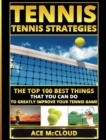 Tennis : Tennis Strategies: The Top 100 Best Things That You Can Do to Greatly Improve Your Tennis Game - Book