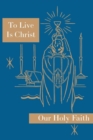 To Live is Christ : Our Holy Faith Series - Book