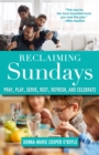 Reclaiming Sundays : Pray, Play, Serve, Rest, Refresh, and Celebrate - Book