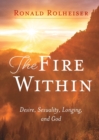 The Fire Within : Desire, Sexuality, Longing, and God - Book