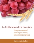 La Celebracion de la Eucaristia : Una guia ceremonial practica para el clero y otros ministros liturgicos - Book