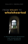 From Weary to Wholehearted : A Restorative Resource for Overcoming Clergy Burnout - Book