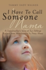 I Have to Call Someone Mama : A Grandmother's Story of Two Siblings Rescued from Munchausen by Proxy Abuse - Book