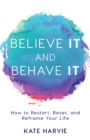 Believe It and Behave It : How to Restart, Reset, and Reframe Your Life - eBook