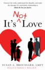 It's Not Love : Uncover the Truth, Understand the Disorder and Undo the Damage of a Narcissistic Relationship to Obtain the Love You Deserve - Book