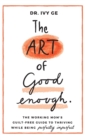 The Art of Good Enough : The Working Mom's Guilt-Free Guide to Thriving While Being Perfectly Imperfect - Book