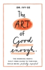 The Art of Good Enough : The Working Mom's Guilt-Free Guide to Thriving While Being Perfectly Imperfect - eBook