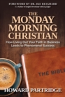 The Monday Morning Christian : How Living Out Your Faith in Business Leads to Phenomenal Success - Book