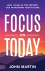 Focus on Today : How Living in the Present Can Transform Your Future: Methods to Overcome Distraction, Stop Overthinking, Reduce Stress - Book