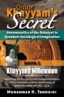 Omar Khayyam's Secret: Hermeneutics of the Robaiyat in Quantum Sociological Imagination: Book 2: Khayyami Millennium : Reporting the Discovery and the Reconfirmation of the True Dates of Birth and Pas - eBook