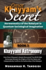 Omar Khayyam's Secret: Hermeneutics of the Robaiyat in Quantum Sociological Imagination: Book 3: Khayyami Astronomy : How Omar Khayyam's Newly Discovered True Birth Date Horoscope Reveals the Origins - eBook